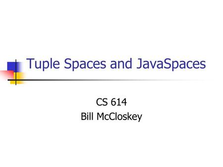 Tuple Spaces and JavaSpaces CS 614 Bill McCloskey.