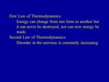 First Law of Thermodynamics: Energy can change from one form to another but it can never be destroyed, nor can new energy be made. Second Law of Thermodynamics: