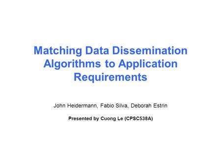 Matching Data Dissemination Algorithms to Application Requirements John Heidermann, Fabio Silva, Deborah Estrin Presented by Cuong Le (CPSC538A)