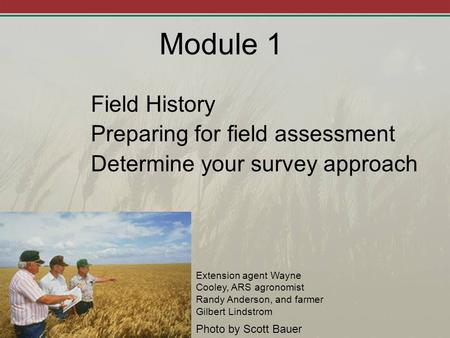 Module 1 Field History Preparing for field assessment Determine your survey approach Photo by Scott Bauer Extension agent Wayne Cooley, ARS agronomist.