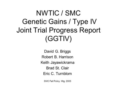 SMC Fall Policy Mtg. 2003 NWTIC / SMC Genetic Gains / Type IV Joint Trial Progress Report (GGTIV) David G. Briggs Robert B. Harrison Keith Jayawickrama.