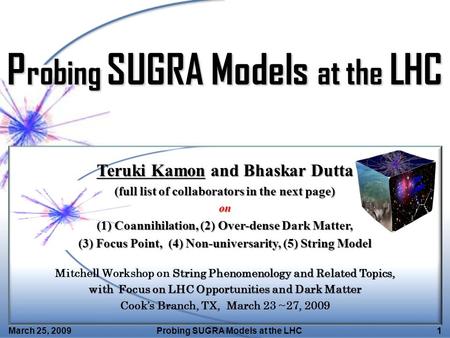 March 25, 2009Probing SUGRA Models at the LHC1 Teruki Kamon and Bhaskar Dutta (full list of collaborators in the next page) on (1) Coannihilation, (2)