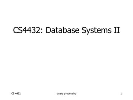 CS 4432query processing1 CS4432: Database Systems II.