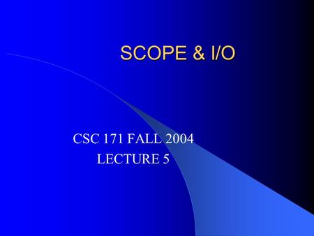 SCOPE & I/O CSC 171 FALL 2004 LECTURE 5. CSC171 Room Change Thursday, September 23. CSB 209 THERE WILL BE A (group) QUIZ! - topic: the CS department at.