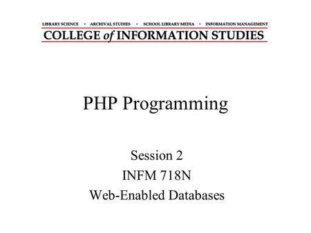 PHP Programming Session 2 INFM 718N Web-Enabled Databases.