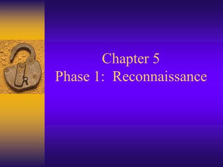Chapter 5 Phase 1: Reconnaissance. Reconnaissance  Finding as much information about the target as possible before launching the first attack packet.
