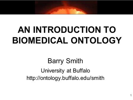 AN INTRODUCTION TO BIOMEDICAL ONTOLOGY Barry Smith University at Buffalo  1.