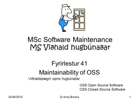 24/06/2015Dr Andy Brooks1 MSc Software Maintenance MS Viðhald hugbúnaðar Fyrirlestur 41 Maintainability of OSS OSS Open Source Software CSS Closed Source.