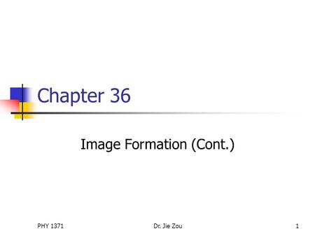PHY 1371Dr. Jie Zou1 Chapter 36 Image Formation (Cont.)