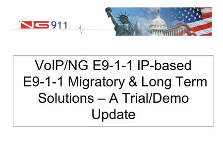 VoIP/NG E9-1-1 IP-based E9-1-1 Migratory & Long Term Solutions – A Trial/Demo Update.