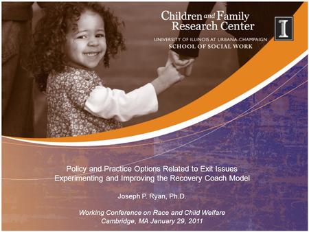 Policy and Practice Options Related to Exit Issues Experimenting and Improving the Recovery Coach Model Joseph P. Ryan, Ph.D. Working Conference on Race.