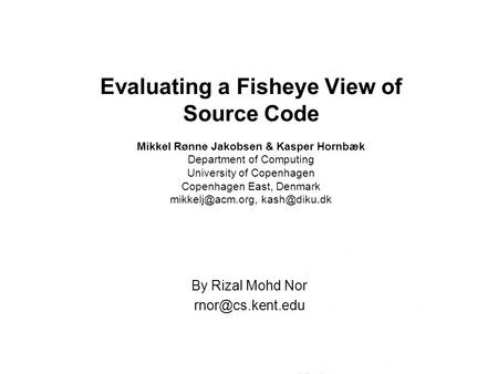 Evaluating a Fisheye View of Source Code Mikkel Rønne Jakobsen & Kasper Hornbæk Department of Computing University of Copenhagen Copenhagen East, Denmark.