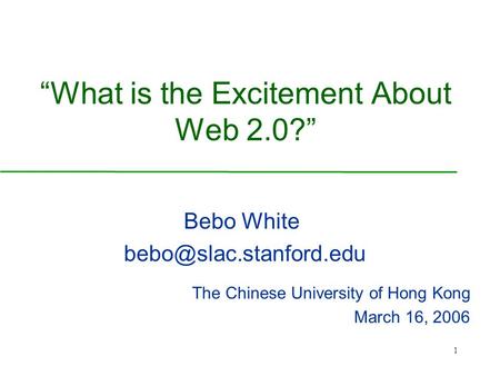 1 “What is the Excitement About Web 2.0?” Bebo White The Chinese University of Hong Kong March 16, 2006.