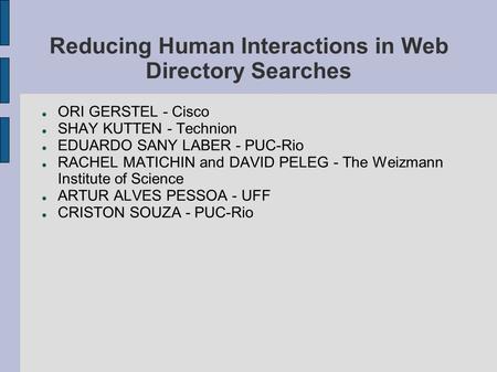Reducing Human Interactions in Web Directory Searches ORI GERSTEL - Cisco SHAY KUTTEN - Technion EDUARDO SANY LABER - PUC-Rio RACHEL MATICHIN and DAVID.