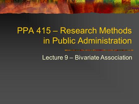 PPA 415 – Research Methods in Public Administration Lecture 9 – Bivariate Association.