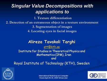 1 International Workshop on Computer Vision April 26-30, 2004 Tehran,Iran Singular Value Decompositions with applications to Singular Value Decompositions.