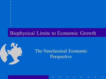 Biophysical Limits to Economic Growth The Neoclassical Economic Perspective.