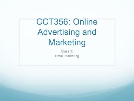 CCT356: Online Advertising and Marketing Class 3: Email Marketing.