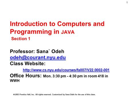  2003 Prentice Hall, Inc. All rights reserved. Customized by Sana Odeh for the use of this class. 1 Introduction to Computers and Programming in JAVA.