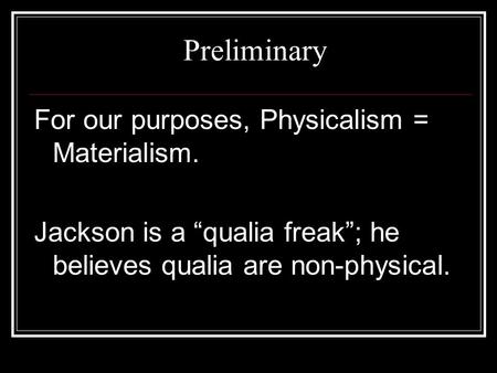 Preliminary For our purposes, Physicalism = Materialism. Jackson is a “qualia freak”; he believes qualia are non-physical.
