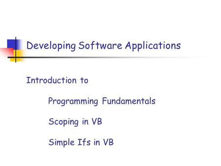Developing Software Applications Introduction to Programming Fundamentals Scoping in VB Simple Ifs in VB.
