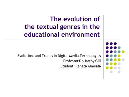 The evolution of the textual genres in the educational environment Evolutions and Trends in Digital Media Technologies Professor Dr. Kathy Gill Student: