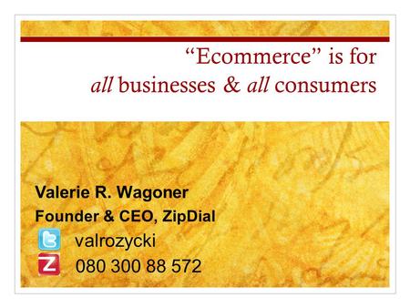 “Ecommerce” is for all businesses & all consumers Valerie R. Wagoner Founder & CEO, ZipDial valrozycki 080 300 88 572.