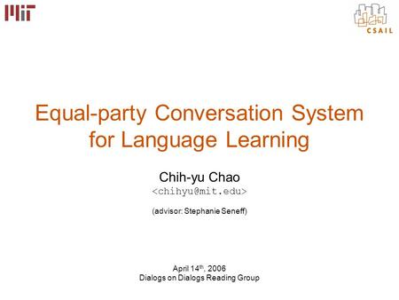 Equal-party Conversation System for Language Learning Chih-yu Chao (advisor: Stephanie Seneff) April 14 th, 2006 Dialogs on Dialogs Reading Group.