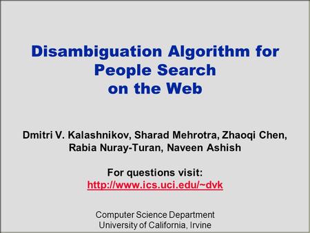 Disambiguation Algorithm for People Search on the Web Dmitri V. Kalashnikov, Sharad Mehrotra, Zhaoqi Chen, Rabia Nuray-Turan, Naveen Ashish For questions.