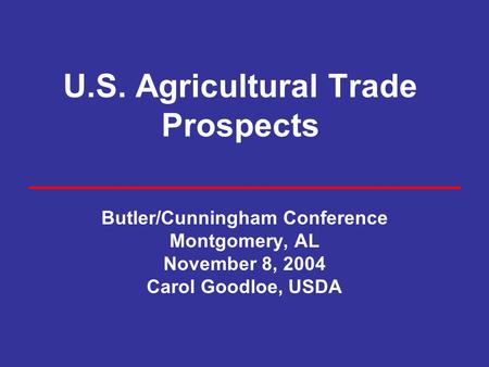 U.S. Agricultural Trade Prospects Butler/Cunningham Conference Montgomery, AL November 8, 2004 Carol Goodloe, USDA.