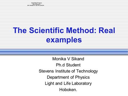 The Scientific Method: Real examples Monika V Sikand Ph.d Student Stevens Institute of Technology Department of Physics Light and Life Laboratory Hoboken.