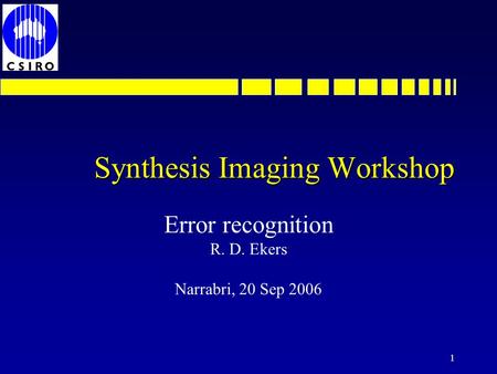 1 Synthesis Imaging Workshop Error recognition R. D. Ekers Narrabri, 20 Sep 2006.
