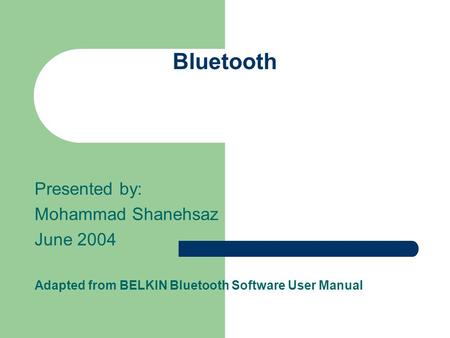 Bluetooth Presented by: Mohammad Shanehsaz June 2004 Adapted from BELKIN Bluetooth Software User Manual.