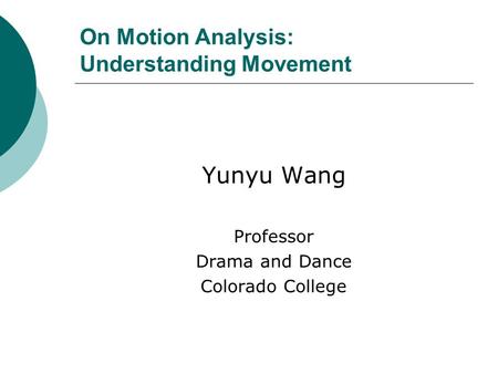 On Motion Analysis: Understanding Movement Yunyu Wang Professor Drama and Dance Colorado College.