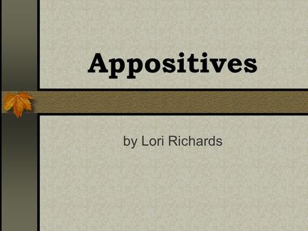 Appositives by Lori Richards. Objectives The learner will : Define an appositive. Describe the difference between restrictive and nonrestrictive appositives.