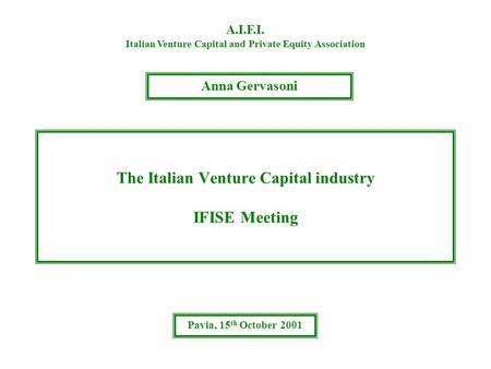 The Italian Venture Capital industry IFISE Meeting A.I.F.I. Italian Venture Capital and Private Equity Association Anna Gervasoni Pavia, 15 th October.