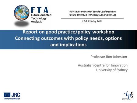 Report on good practice/policy workshop Connecting outcomes with policy needs, options and implications Professor Ron Johnston Australian Centre for Innovation.