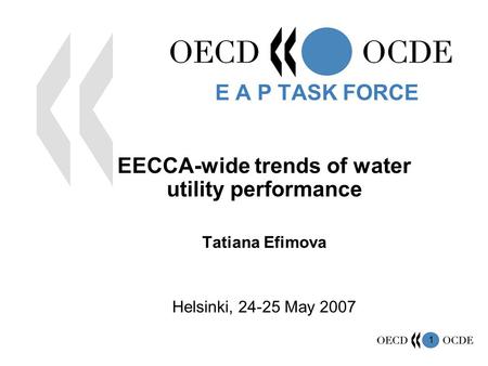 1 EECCA-wide trends of water utility performance Tatiana Efimova Helsinki, 24-25 May 2007 E A P TASK FORCE.