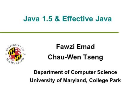 Java 1.5 & Effective Java Fawzi Emad Chau-Wen Tseng Department of Computer Science University of Maryland, College Park.