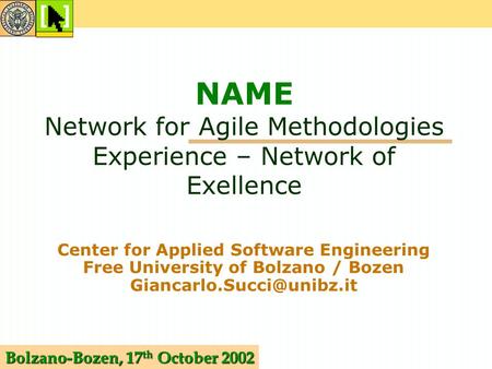 Bolzano-Bozen, 17 th October 2002 NAME Network for Agile Methodologies Experience – Network of Exellence Center for Applied Software Engineering Free University.