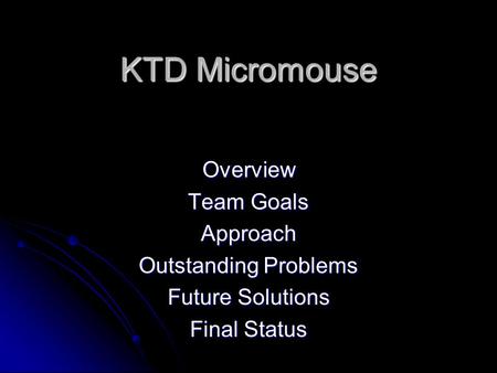 KTD Micromouse Overview Team Goals Approach Outstanding Problems Future Solutions Final Status.