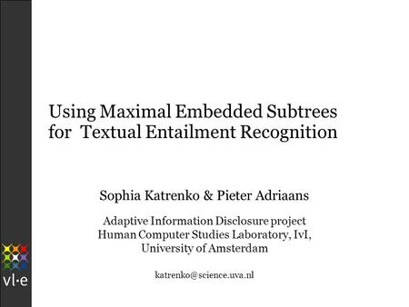 Using Maximal Embedded Subtrees for Textual Entailment Recognition Sophia Katrenko & Pieter Adriaans Adaptive Information Disclosure project Human Computer.