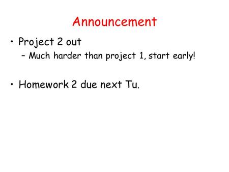 Announcement Project 2 out –Much harder than project 1, start early! Homework 2 due next Tu.