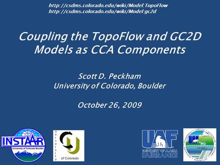 Coupling the TopoFlow and GC2D Models as CCA Components Scott D. Peckham University of Colorado, Boulder October 26, 2009