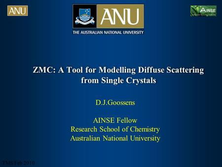TMS Feb 2010 ZMC: A Tool for Modelling Diffuse Scattering from Single Crystals D.J.Goossens AINSE Fellow Research School of Chemistry Australian National.