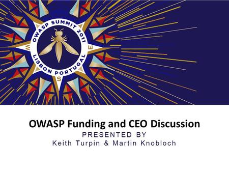OWASP Funding and CEO Discussion PRESENTED BY Keith Turpin & Martin Knobloch.
