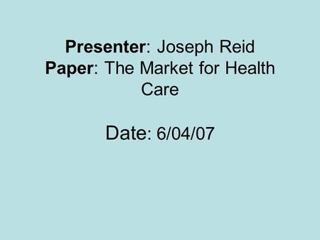 Presenter: Joseph Reid Paper: The Market for Health Care Date : 6/04/07.
