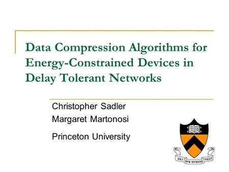 Data Compression Algorithms for Energy-Constrained Devices in Delay Tolerant Networks Christopher Sadler Margaret Martonosi Princeton University.