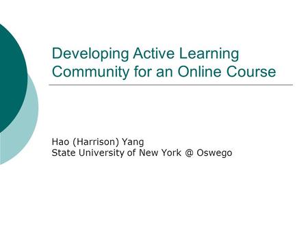 Developing Active Learning Community for an Online Course Hao (Harrison) Yang State University of New Oswego.
