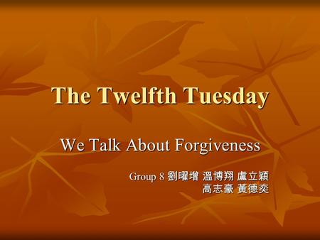 The Twelfth Tuesday We Talk About Forgiveness Group 8 劉曜增 溫博翔 盧立穎 高志豪 黃德奕.